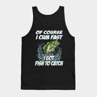 Of Course I Cum Fast I Got Fish To Catch Fishing Tank Top